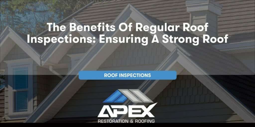 The Benefits of Regular Roof Inspections: Ensuring a Strong Roof